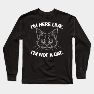 i'm here live, i'm not a cat Long Sleeve T-Shirt